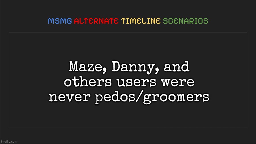 MSMG: Alternate Timeline Scenarios | Maze, Danny, and others users were never pedos/groomers | image tagged in msmg alternate timeline scenarios,msmg | made w/ Imgflip meme maker