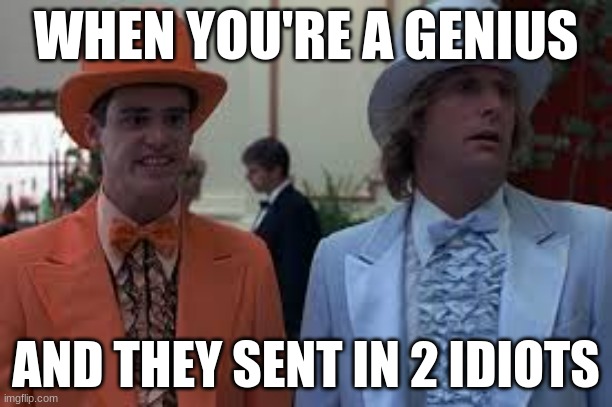 When you're a genius | WHEN YOU'RE A GENIUS; AND THEY SENT IN 2 IDIOTS | image tagged in genius,idiots,undercovers,feds | made w/ Imgflip meme maker