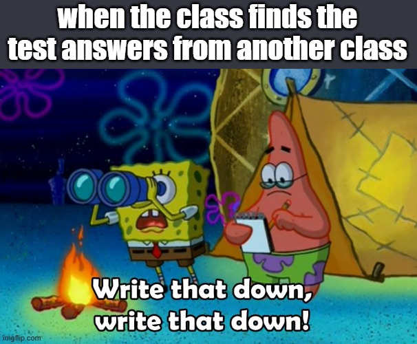 ¯\_(ツ)_/¯ | when the class finds the test answers from another class | image tagged in write that down,school,relatable | made w/ Imgflip meme maker