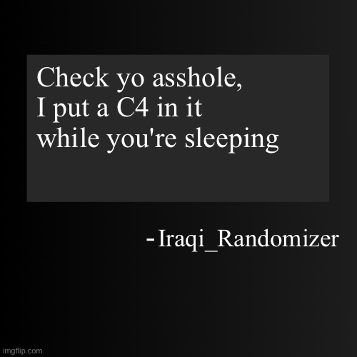 Blank ArentYourself Quote Template | Check yo asshole, I put a C4 in it while you're sleeping; Iraqi_Randomizer | image tagged in blank arentyourself quote template | made w/ Imgflip meme maker