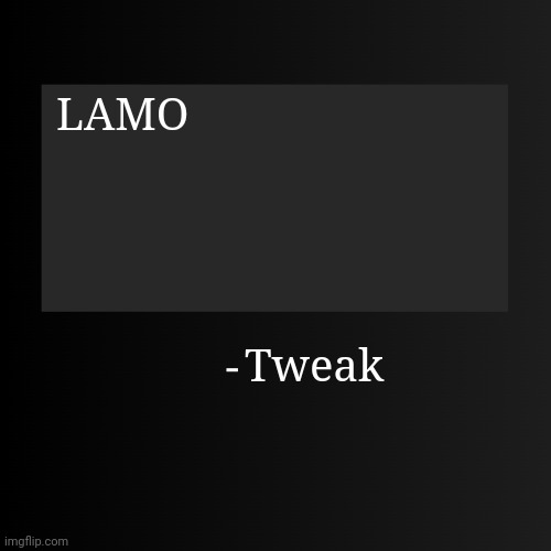 Blank ArentYourself Quote Template | LAMO; Tweak | image tagged in blank arentyourself quote template | made w/ Imgflip meme maker