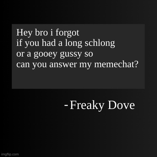 Blank ArentYourself Quote Template | Hey bro i forgot if you had a long schlong or a gooey gussy so can you answer my memechat? Freaky Dove | image tagged in blank arentyourself quote template | made w/ Imgflip meme maker