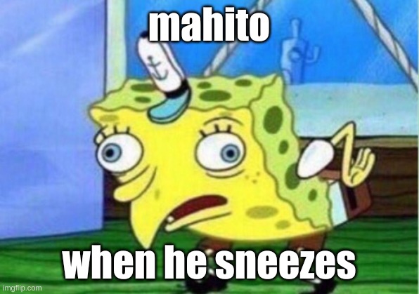 Mocking Spongebob Meme | mahito; when he sneezes | image tagged in memes,mocking spongebob | made w/ Imgflip meme maker