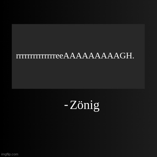 its that one cod zombie noise. | rrrrrrrrrrrrrreeAAAAAAAAAGH. Zönig | image tagged in blank arentyourself quote template | made w/ Imgflip meme maker