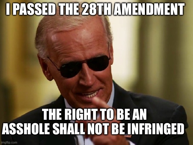 28th Amendment | I PASSED THE 28TH AMENDMENT; THE RIGHT TO BE AN ASSHOLE SHALL NOT BE INFRINGED | image tagged in cool joe biden,constitution,politics,political meme | made w/ Imgflip meme maker