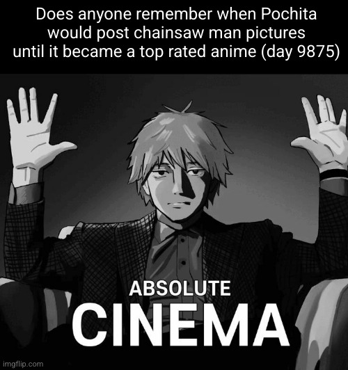 only og users remember | Does anyone remember when Pochita would post chainsaw man pictures until it became a top rated anime (day 9875) | image tagged in denji absolute cinema,pochitabread_,doggo,chainsaw man,anime,reminisce | made w/ Imgflip meme maker