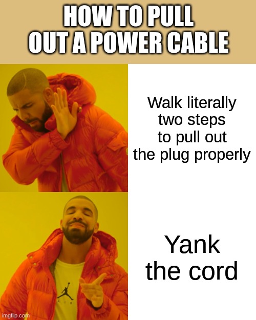 Power cable | HOW TO PULL OUT A POWER CABLE; Walk literally two steps to pull out the plug properly; Yank the cord | image tagged in memes,drake hotline bling | made w/ Imgflip meme maker