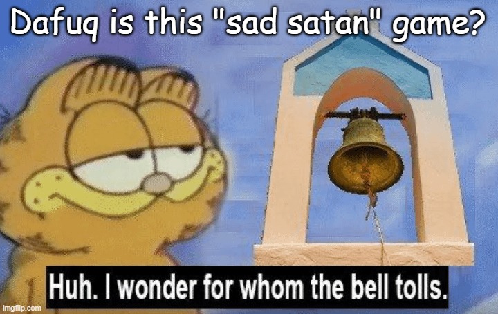 Huh i wonder whom the bell tolls | Dafuq is this "sad satan" game? | image tagged in huh i wonder whom the bell tolls | made w/ Imgflip meme maker