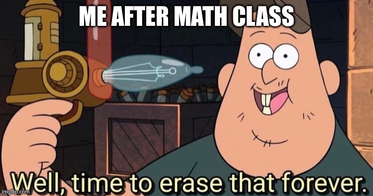 Math class | ME AFTER MATH CLASS | image tagged in well time to erase that forever,funny memes,relatable,relatable memes,school,class | made w/ Imgflip meme maker