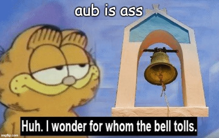 Huh i wonder whom the bell tolls | aub is ass | image tagged in huh i wonder whom the bell tolls | made w/ Imgflip meme maker