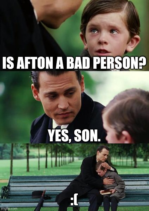 Finding Neverland | IS AFTON A BAD PERSON? YES, SON. :( | image tagged in memes,finding neverland | made w/ Imgflip meme maker