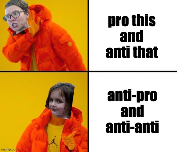 Anti-pro | pro this
and
anti that; anti-pro
and anti-anti | image tagged in drake meme,triggered,triggered feminist,disaster girl | made w/ Imgflip meme maker