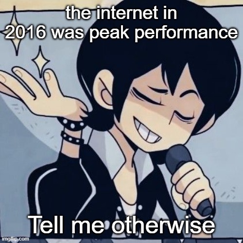 Tophamhatkyo just sayin | the internet in 2016 was peak performance; Tell me otherwise | image tagged in tophamhatkyo just sayin | made w/ Imgflip meme maker