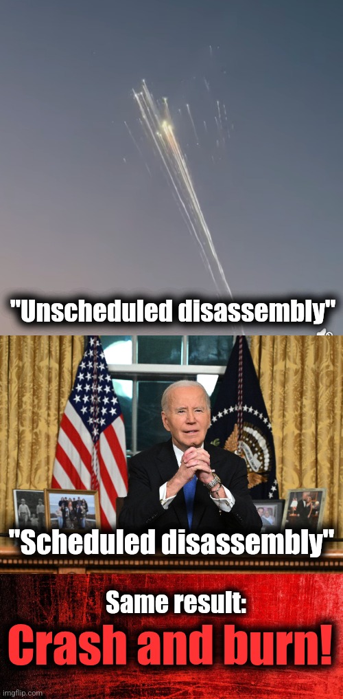 "Unscheduled disassembly"; "Scheduled disassembly"; Same result:; Crash and burn! | image tagged in memes,joe biden,failed presidency,democrats,crash and burn,good riddance | made w/ Imgflip meme maker