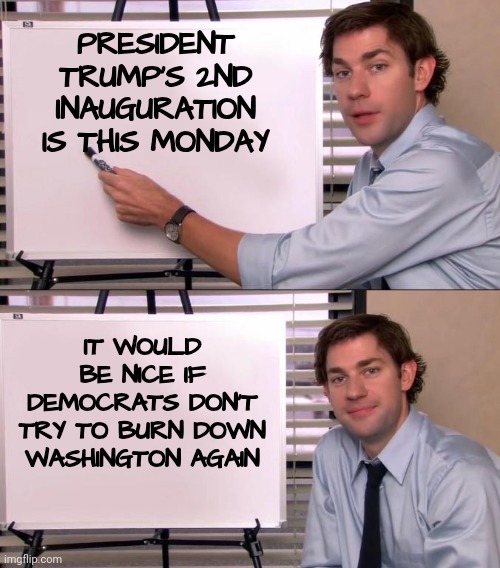 No more "Fiery but mostly peaceful" demonstrations | PRESIDENT TRUMP'S 2ND INAUGURATION IS THIS MONDAY; IT WOULD BE NICE IF DEMOCRATS DON'T TRY TO BURN DOWN WASHINGTON AGAIN | image tagged in jim halpert explains,kids violence is never the answer,trump derangement syndrome,mental illness,see nobody cares | made w/ Imgflip meme maker