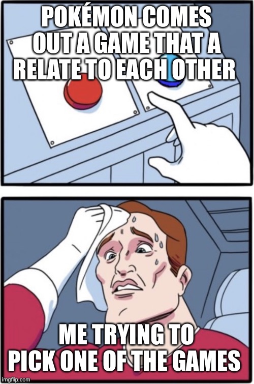 Red and blue button | POKÉMON COMES OUT A GAME THAT A RELATE TO EACH OTHER; ME TRYING TO PICK ONE OF THE GAMES | image tagged in red and blue button | made w/ Imgflip meme maker