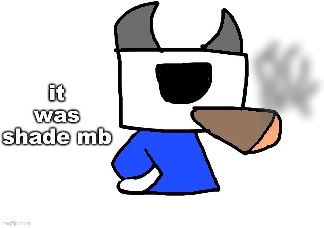shade smoking a fat blunt | it was shade mb | image tagged in shade smoking a fat blunt | made w/ Imgflip meme maker