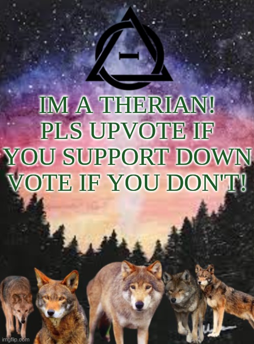 Therian | IM A THERIAN! PLS UPVOTE IF YOU SUPPORT DOWN VOTE IF YOU DON'T! | image tagged in therian | made w/ Imgflip meme maker