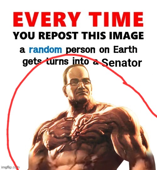 Everytime you repost this image a random person become a senator | image tagged in everytime you repost this image a random person become a senator | made w/ Imgflip meme maker