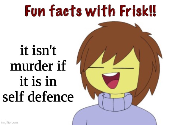 nyeh heh heh | it isn't murder if it is in self defence | image tagged in fun facts with frisk,undertale | made w/ Imgflip meme maker