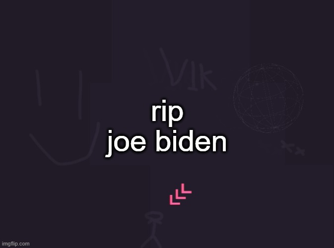 vik's image | rip joe biden | image tagged in vik's image | made w/ Imgflip meme maker