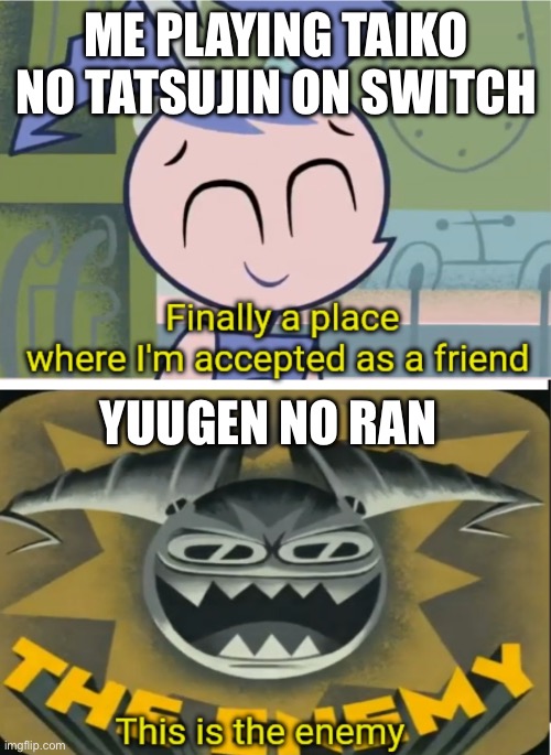 I’m trying to have some fun, ok?? | ME PLAYING TAIKO NO TATSUJIN ON SWITCH; YUUGEN NO RAN | image tagged in my life as a teenage robot this is the enemy | made w/ Imgflip meme maker