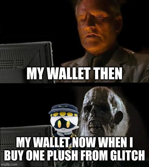 Murder drones store in a nutshell | MY WALLET THEN; MY WALLET NOW WHEN I BUY ONE PLUSH FROM GLITCH | image tagged in memes,i'll just wait here | made w/ Imgflip meme maker