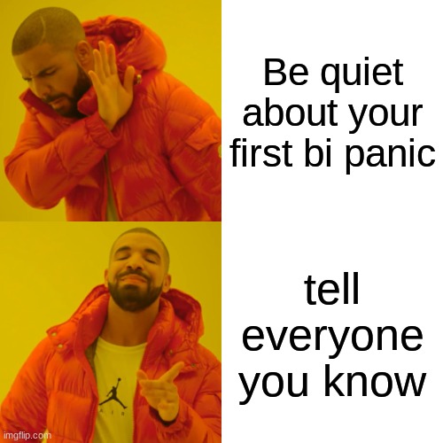 Drake Hotline Bling | Be quiet about your first bi panic; tell everyone you know | image tagged in memes,drake hotline bling | made w/ Imgflip meme maker