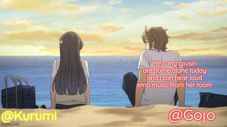I'm trying to sleep bitch | Me n my cousin are home alone today and i can hear loud emo music from her room | image tagged in kurumi and gojo shared temp | made w/ Imgflip meme maker