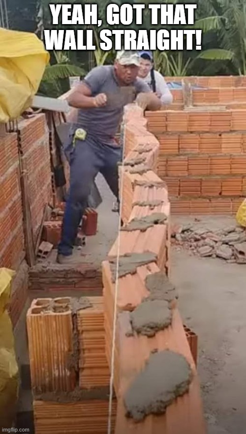 Straight Wall | YEAH, GOT THAT WALL STRAIGHT! | image tagged in you had one job | made w/ Imgflip meme maker