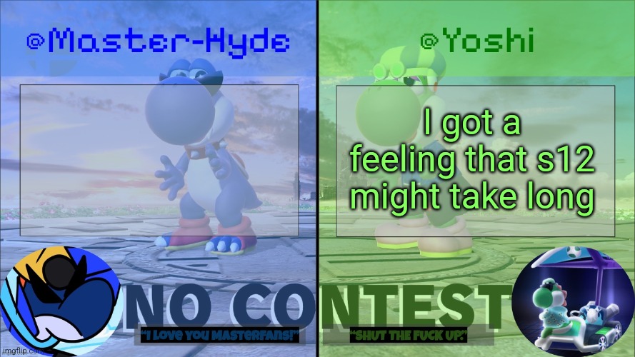 Yoshi & Master-Hyde | I got a feeling that s12 might take long | image tagged in yoshi master-hyde | made w/ Imgflip meme maker