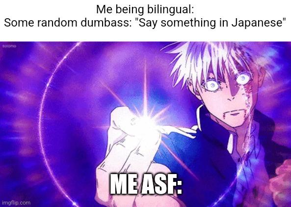 WTF AM I SUPPOSED TO SAY U AINT GONNA UNDERSTAND (or maybe ill just hollow purple yo ass) | Me being bilingual:
Some random dumbass: "Say something in Japanese"; ME ASF: | image tagged in gojo imaginary technieq | made w/ Imgflip meme maker