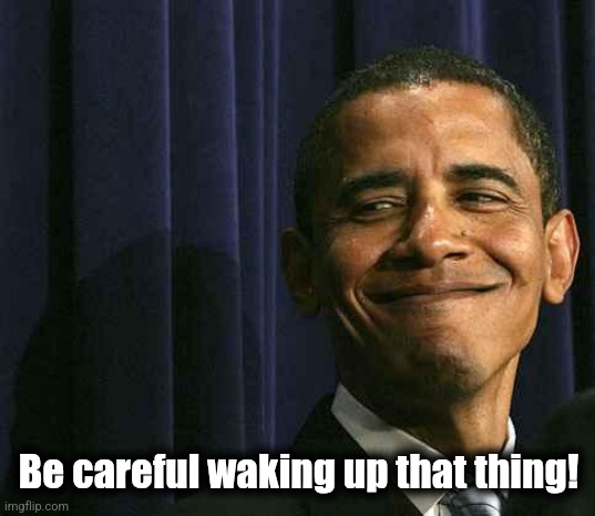 obama smug face | Be careful waking up that thing! | image tagged in obama smug face | made w/ Imgflip meme maker