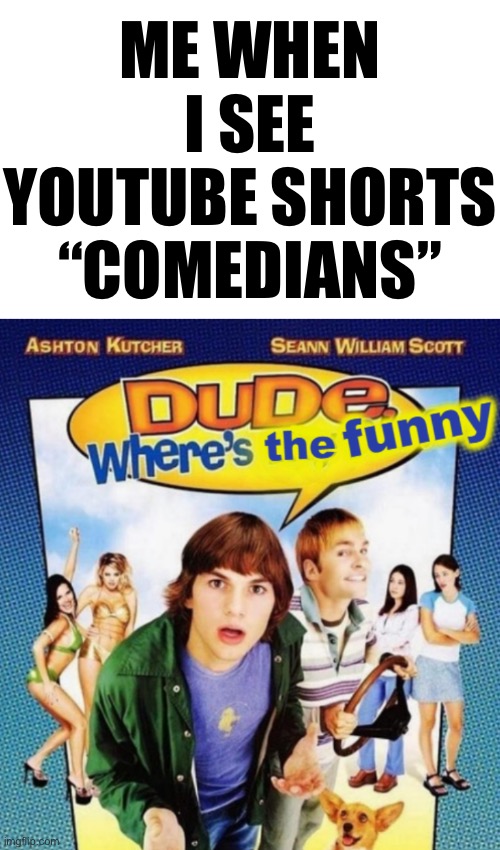 The YouTube shorts comedians aren’t funny they don’t hire as an actual comedian | ME WHEN I SEE YOUTUBE SHORTS “COMEDIANS” | image tagged in funny,memes | made w/ Imgflip meme maker