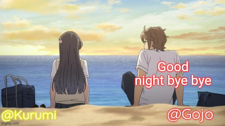 I went in her room and she was asleep | Good night bye bye | image tagged in kurumi and gojo shared temp | made w/ Imgflip meme maker