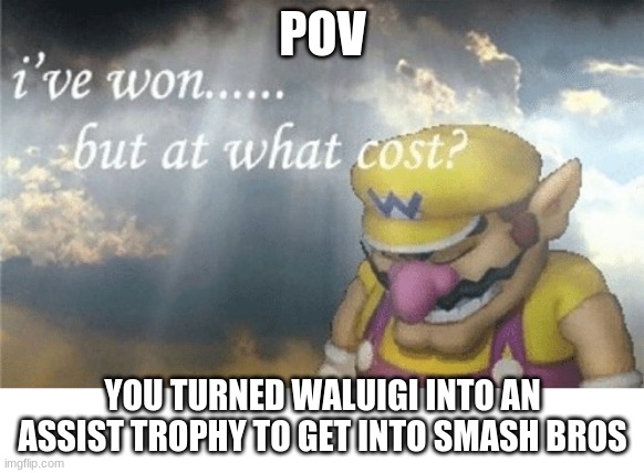 Wario sad | POV; YOU TURNED WALUIGI INTO AN ASSIST TROPHY TO GET INTO SMASH BROS | image tagged in wario sad | made w/ Imgflip meme maker