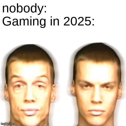 WE GETTING A SEQUEL TO GAMING BEFORE GAMING DIED!! | nobody:
Gaming in 2025: | image tagged in gaming in 2025,gtavi,subnautica 2,wolverine game,project wingman 2 hopefully,doom the dark ages | made w/ Imgflip meme maker