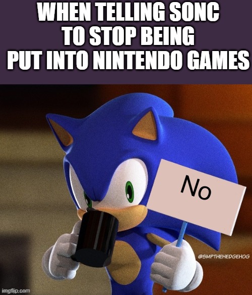 Sonic Sign | WHEN TELLING SONC TO STOP BEING PUT INTO NINTENDO GAMES; No | image tagged in sonic sign | made w/ Imgflip meme maker