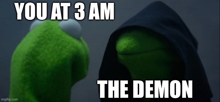 The Sleep Demon always lurks | YOU AT 3 AM; THE DEMON | image tagged in memes,evil kermit | made w/ Imgflip meme maker