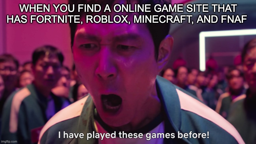 Video Games in Squid Game | WHEN YOU FIND A ONLINE GAME SITE THAT HAS FORTNITE, ROBLOX, MINECRAFT, AND FNAF | image tagged in i have played these games before | made w/ Imgflip meme maker