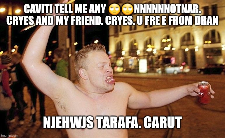 Celebrating Finnish Man | CAVIT! TELL ME ANY 🙄🙄NNNNNNOTNAR. CRYES AND MY FRIEND. CRYES. U FRE E FROM DRAN; NJEHWJS TARAFA. CARUT | image tagged in celebrating finnish man | made w/ Imgflip meme maker