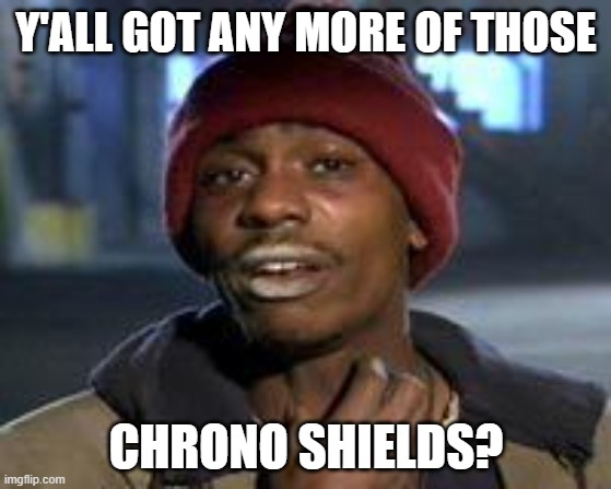 Tyrone Biggums The Addict | Y'ALL GOT ANY MORE OF THOSE; CHRONO SHIELDS? | image tagged in tyrone biggums the addict | made w/ Imgflip meme maker