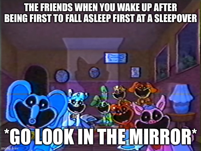 Smiling Critters Group Smile | THE FRIENDS WHEN YOU WAKE UP AFTER BEING FIRST TO FALL ASLEEP FIRST AT A SLEEPOVER; *GO LOOK IN THE MIRROR* | image tagged in smiling critters group smile | made w/ Imgflip meme maker