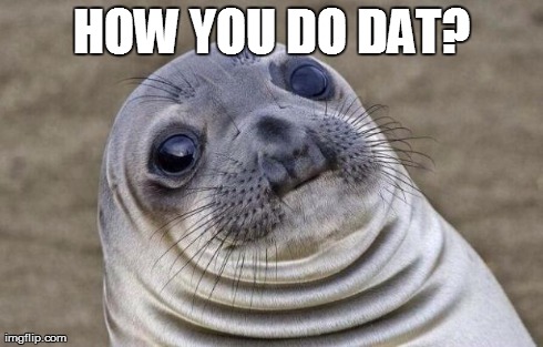 Awkward Moment Sealion Meme | HOW YOU DO DAT? | image tagged in memes,awkward moment sealion | made w/ Imgflip meme maker