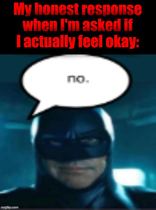 Can't just be me. | My honest response when I'm asked if I actually feel okay: | image tagged in man | made w/ Imgflip meme maker