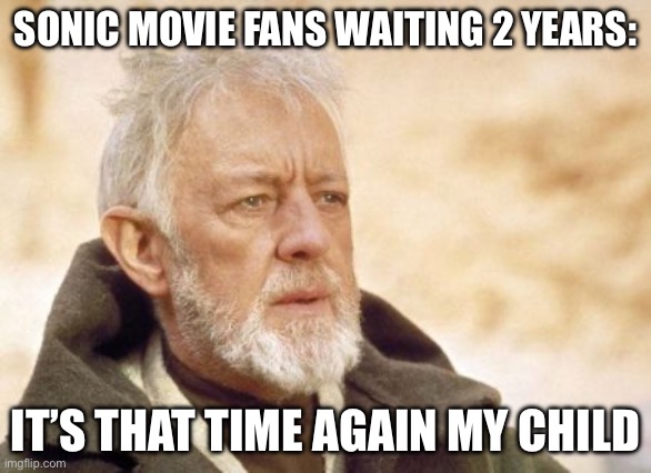 Waiting 2 years each | SONIC MOVIE FANS WAITING 2 YEARS:; IT’S THAT TIME AGAIN MY CHILD | image tagged in memes,obi wan kenobi | made w/ Imgflip meme maker