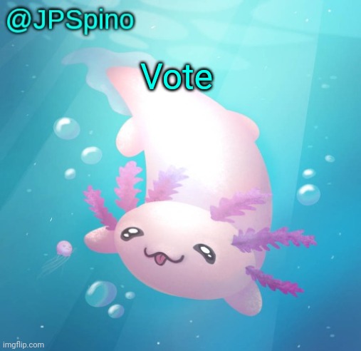 JPSpino's axolotl temp updated | Vote | image tagged in jpspino's axolotl temp updated | made w/ Imgflip meme maker