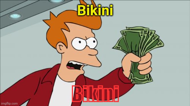 Shut Up And Take My Money Fry | Bikini; Bikini | image tagged in memes,shut up and take my money fry | made w/ Imgflip meme maker