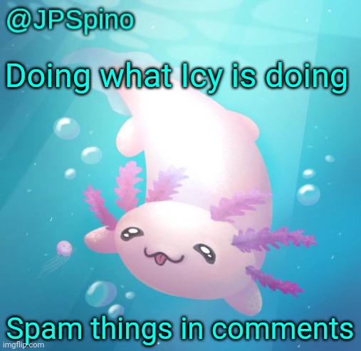 Give me notifications | Doing what Icy is doing; Spam things in comments | image tagged in jpspino's axolotl temp updated | made w/ Imgflip meme maker