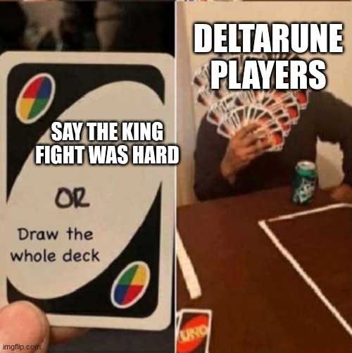 UNO Cards or draw the whole deck | DELTARUNE PLAYERS; SAY THE KING FIGHT WAS HARD | image tagged in uno cards or draw the whole deck | made w/ Imgflip meme maker